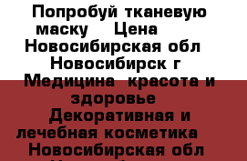 Попробуй тканевую маску  › Цена ­ 79 - Новосибирская обл., Новосибирск г. Медицина, красота и здоровье » Декоративная и лечебная косметика   . Новосибирская обл.,Новосибирск г.